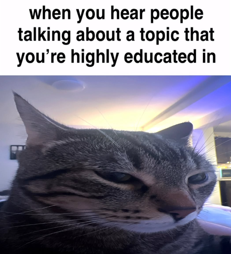 when you hear people talking about a topic that you're highly educated in