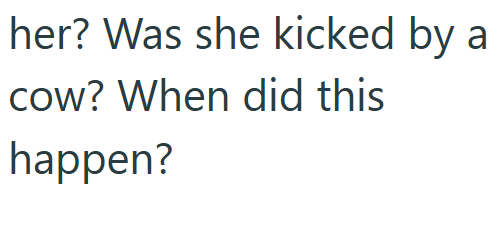 her? Was she kicked by a cow? When did this happen?