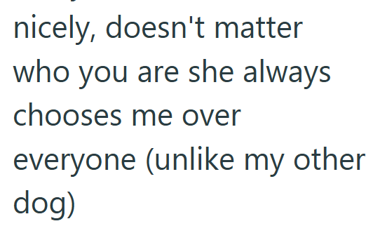 nicely, doesn't matter who you are she always chooses me over everyone (unlike my other dog)