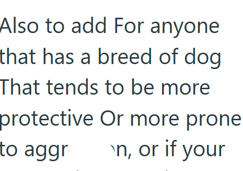 Also to add For anyone that has a breed of dog That tends to be more protective Or more prone to aggr on, or if your