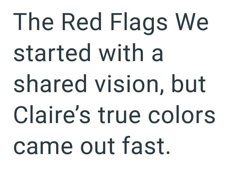 The Red Flags We started with a shared vision, but Claire's true colors came out fast.