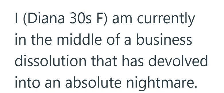 I (Diana 30s F) am currently in the middle of a business dissolution that has devolved into an absolute nightmare.