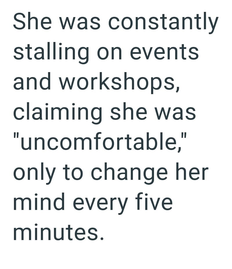 She was constantly stalling on events and workshops, claiming she was "uncomfortable," only to change her mind every five minutes.