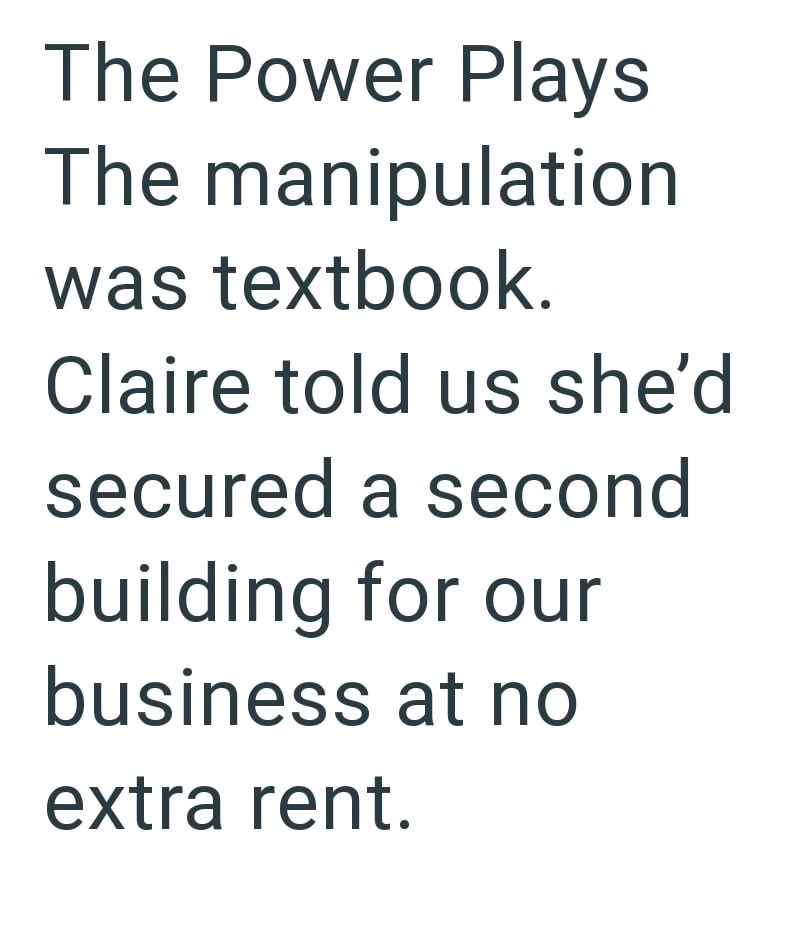 The Power Plays The manipulation was textbook. Claire told us she'd secured a second building for our business at no extra rent.