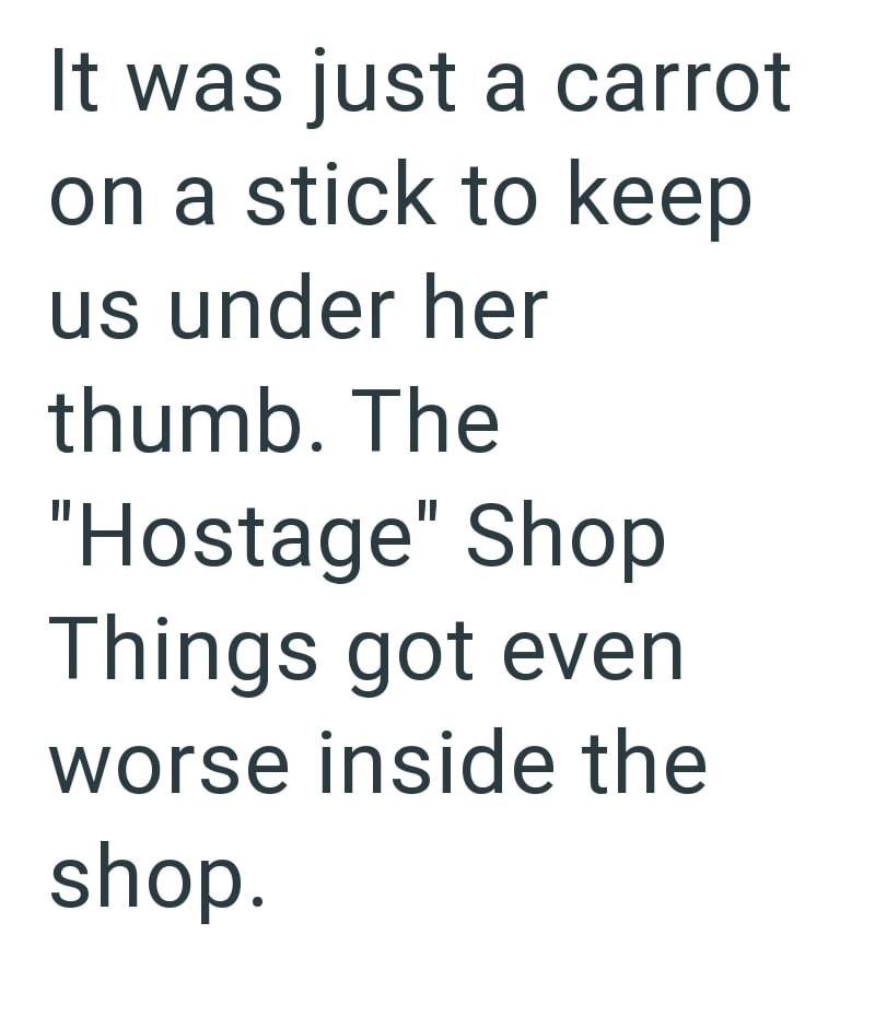It was just a carrot on a stick to keep us under her thumb. The "Hostage" Shop Things got even worse inside the shop.