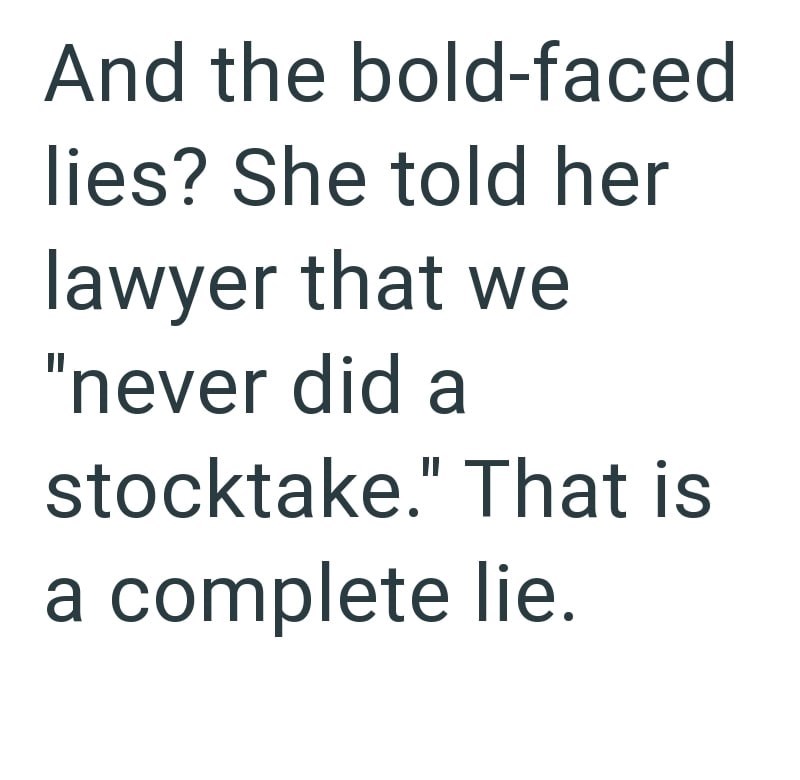 And the bold-faced lies? She told her lawyer that we "never did a stocktake." That is a complete lie.