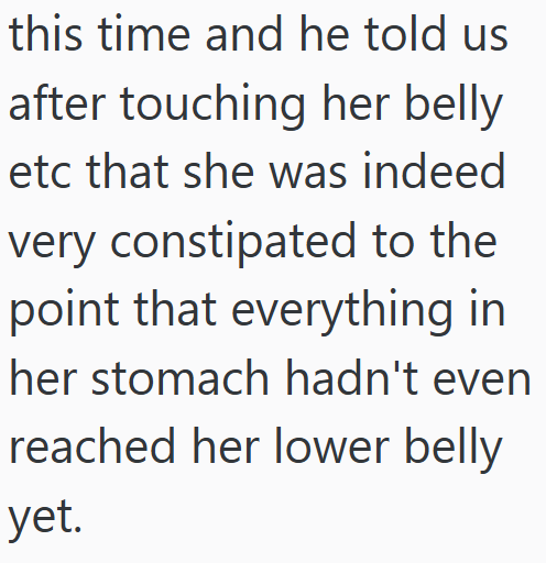 this time and he told us after touching her belly etc that she was indeed very constipated to the point that everything in her stomach hadn't even reached her lower belly yet.