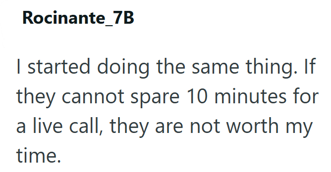 Rocinante_7B I started doing the same thing. If they cannot spare 10 minutes for a live call, they are not worth my time.