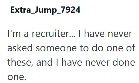 Extra_Jump_7924 I'm a recruiter... I have never asked someone to do one of these, and I have never done one.