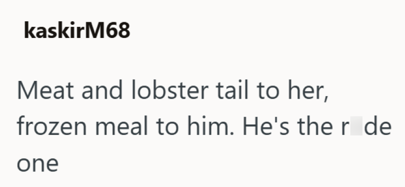 kaskirM68 Meat and lobster tail to her, frozen meal to him. He's the r de one