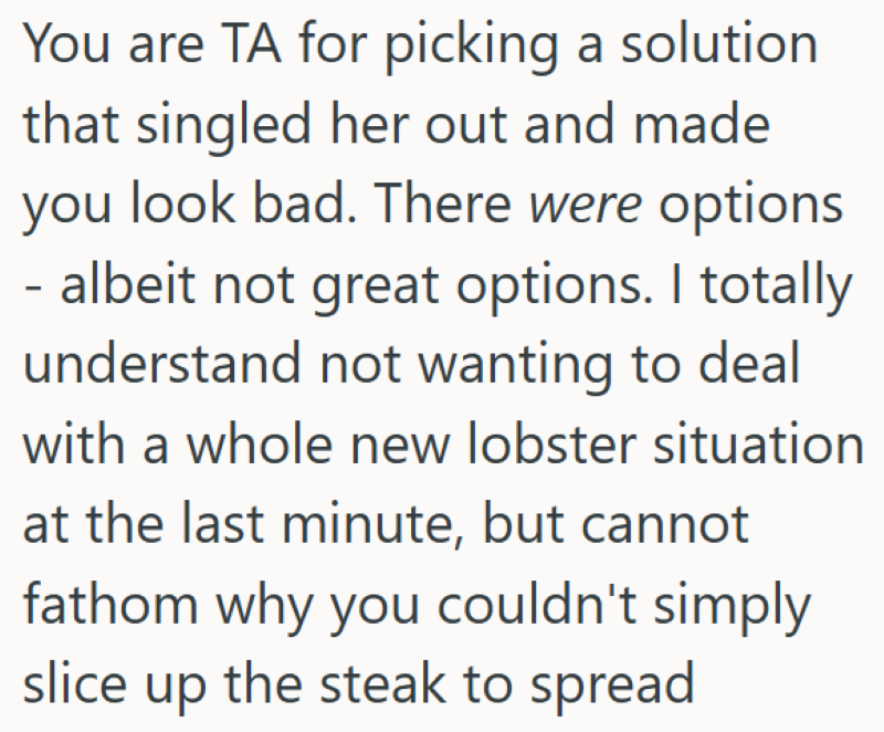 You are TA for picking a solution that singled her out and made you look bad. There were options - albeit not great options. I totally understand not wanting to deal with a whole new lobster situation at the last minute, but cannot fathom why you couldn't simply slice up the steak to spread