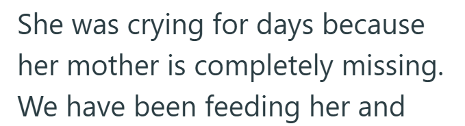 She was crying for days because her mother is completely missing. We have been feeding her and