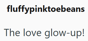 fluffypinktoebeans The love glow-up!