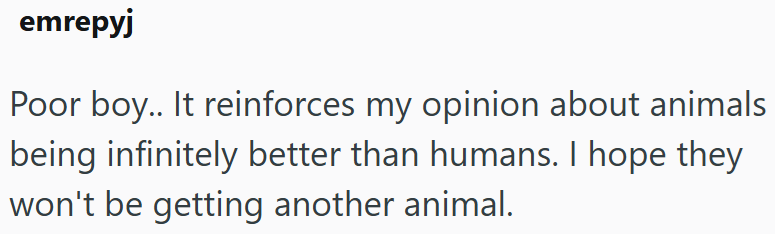 emrepyj Poor boy.. It reinforces my opinion about animals being infinitely better than humans. I hope they won't be getting another animal.