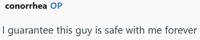 conorrhea OP I guarantee this guy is safe with me forever