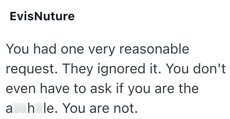 EvisNuture You had one very reasonable request. They ignored it. You don't even have to ask if you are the a h le. You are not.
