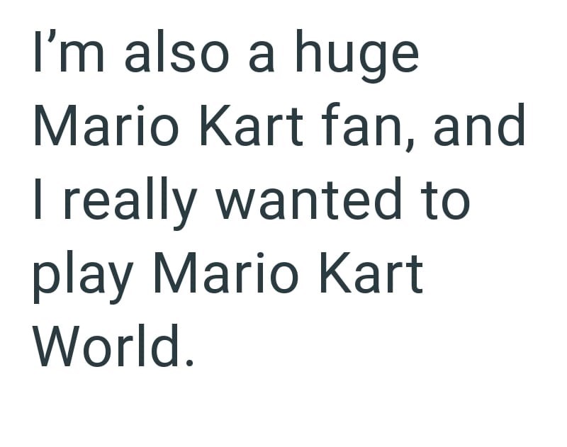 I'm also a huge Mario Kart fan, and I really wanted to play Mario Kart World.
