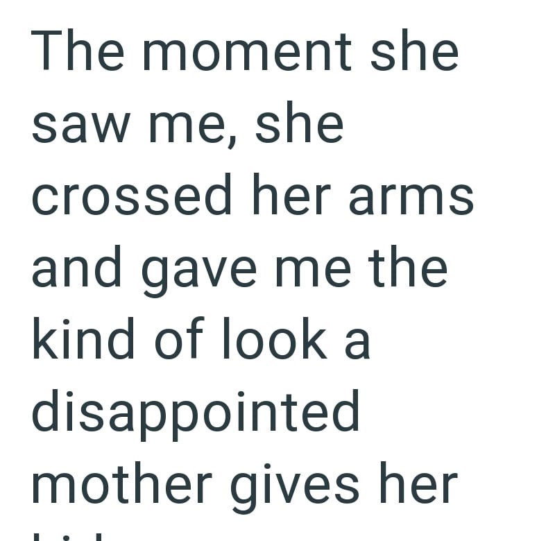 The moment she saw me, she crossed her arms and gave me the kind of look a disappointed mother gives her