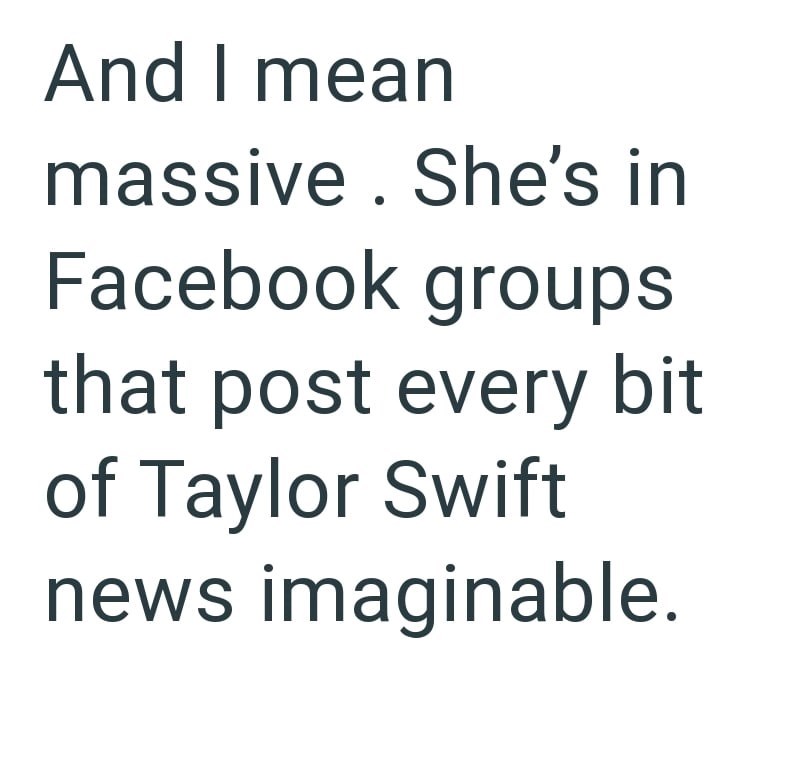 And I mean massive. She's in Facebook groups that post every bit of Taylor Swift news imaginable.