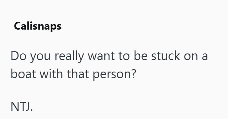 Calisnaps Do you really want to be stuck on a boat with that person? NTJ.