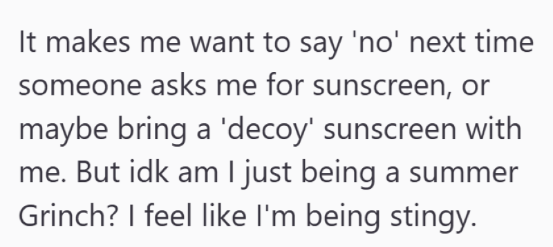 It makes me want to say 'no' next time someone asks me for sunscreen, or maybe bring a 'decoy' sunscreen with me. But idk am I just being a summer Grinch? I feel like I'm being stingy.