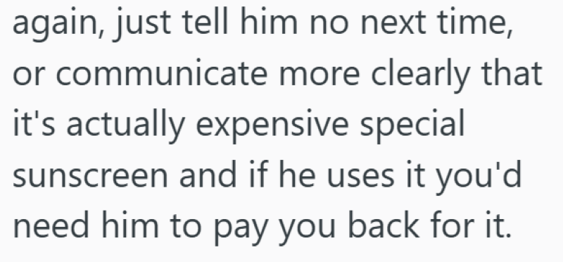 again, just tell him no next time, or communicate more clearly that it's actually expensive special sunscreen and if he uses it you'd need him to pay you back for it.