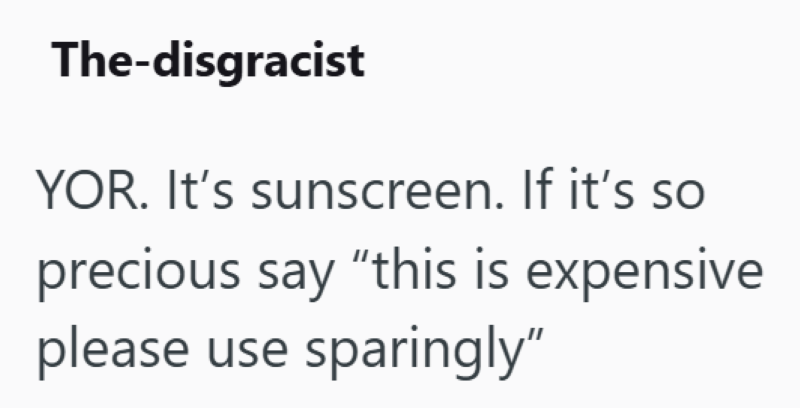 The-disgracist YOR. It's sunscreen. If it's so precious say "this is expensive please use sparingly"