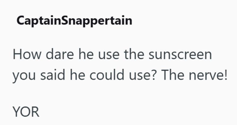 CaptainSnappertain How dare he use the sunscreen you said he could use? The nerve! YOR