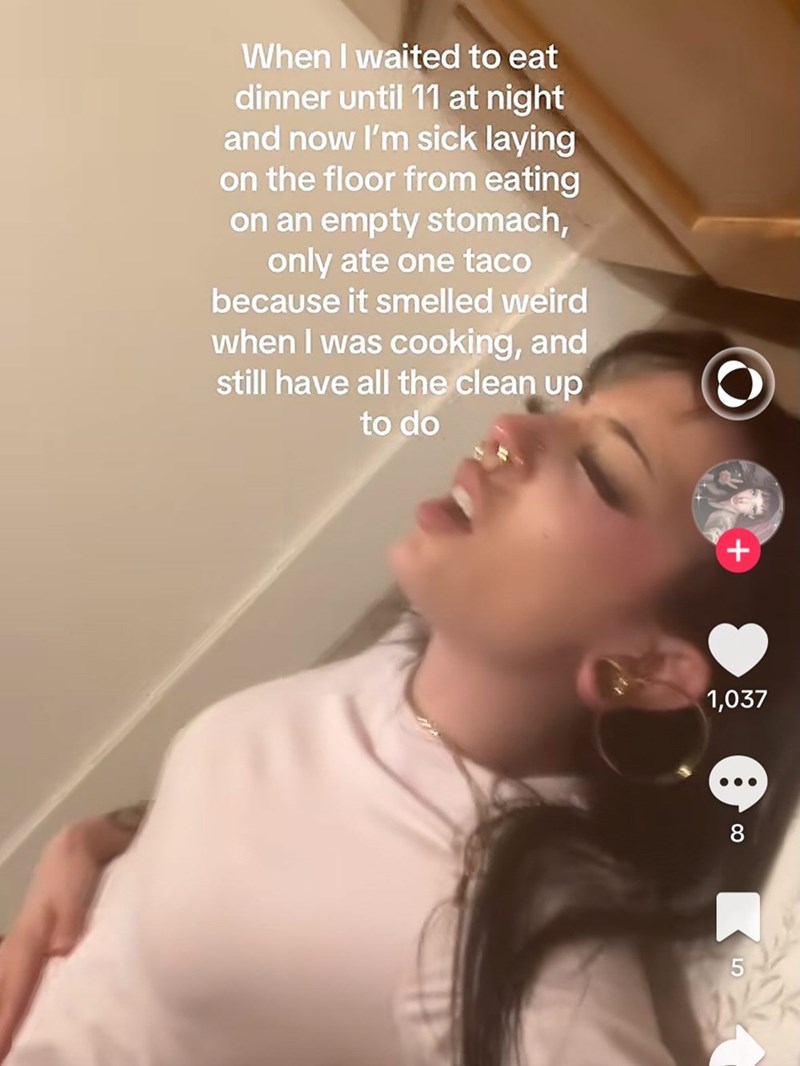 When I waited to eat dinner until 11 at night and now I'm sick laying on the floor from eating on an empty stomach, only ate one taco because it smelled weird when I was cooking, and still have all the clean up to do + 1,037 00 5