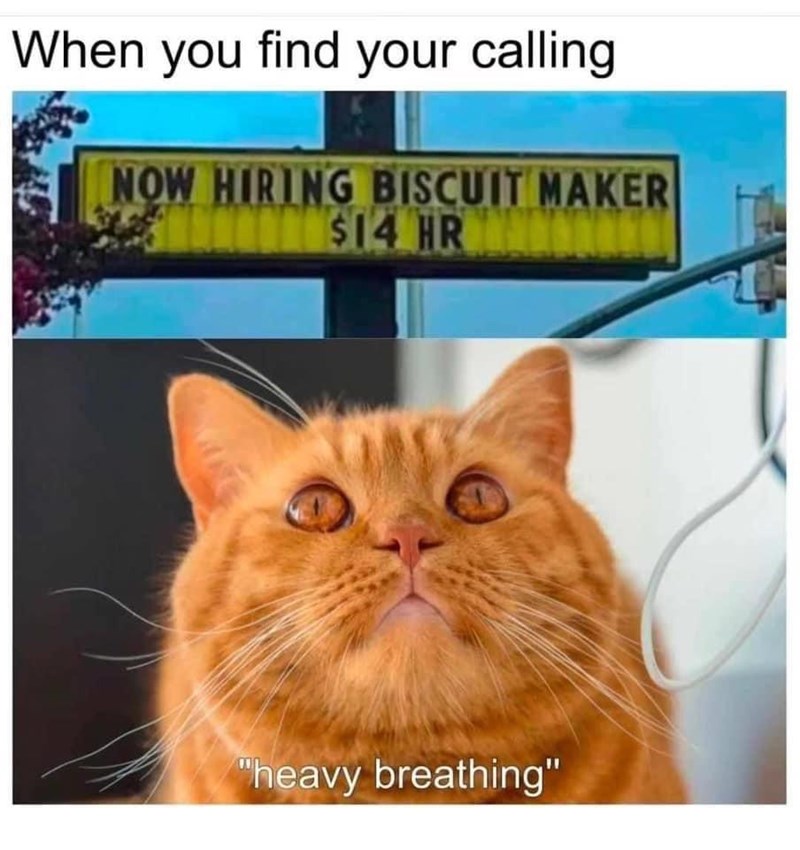 When you find your calling NOW HIRING BISCUIT MAKER $14 HR "heavy breathing"
