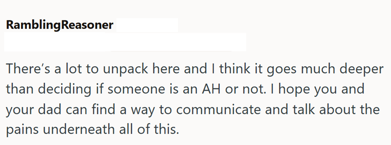 Rambling Reasoner There's a lot to unpack here and I think it goes much deeper than deciding if someone is an AH or not. I hope you and your dad can find a way to communicate and talk about the pains underneath all of this.