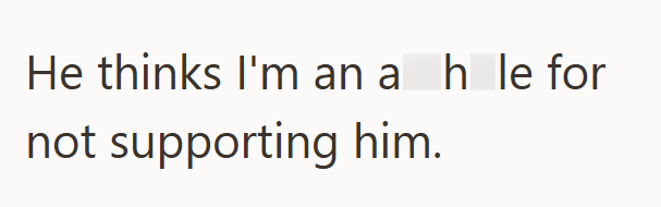 He thinks I'm an a h le for not supporting him.