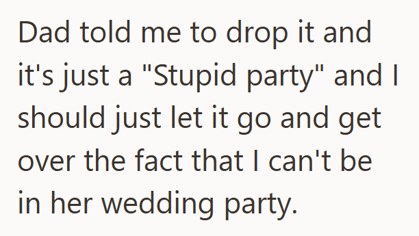 Dad told me to drop it and it's just a "Stupid party" and I should just let it go and get over the fact that I can't be in her wedding party.