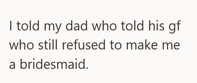 I told my dad who told his gf who still refused to make me a bridesmaid.