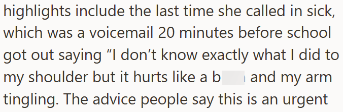 highlights include the last time she called in sick, which was a voicemail 20 minutes before school got out saying "I don't know exactly what I did to my shoulder but it hurts like a b and my arm tingling. The advice people say this is an urgent