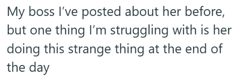 My boss I've posted about her before, but one thing I'm struggling with is her doing this strange thing at the end of the day