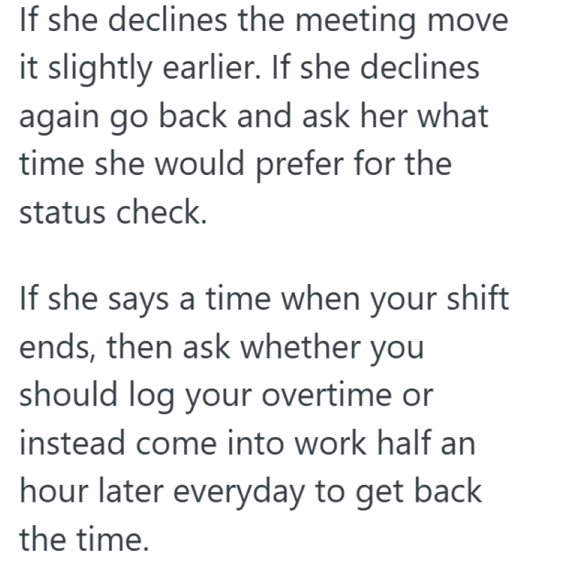 If she declines the meeting move it slightly earlier. If she declines again go back and ask her what time she would prefer for the status check. If she says a time when your shift ends, then ask whether you should log your overtime or instead come into work half an hour later everyday to get back the time.