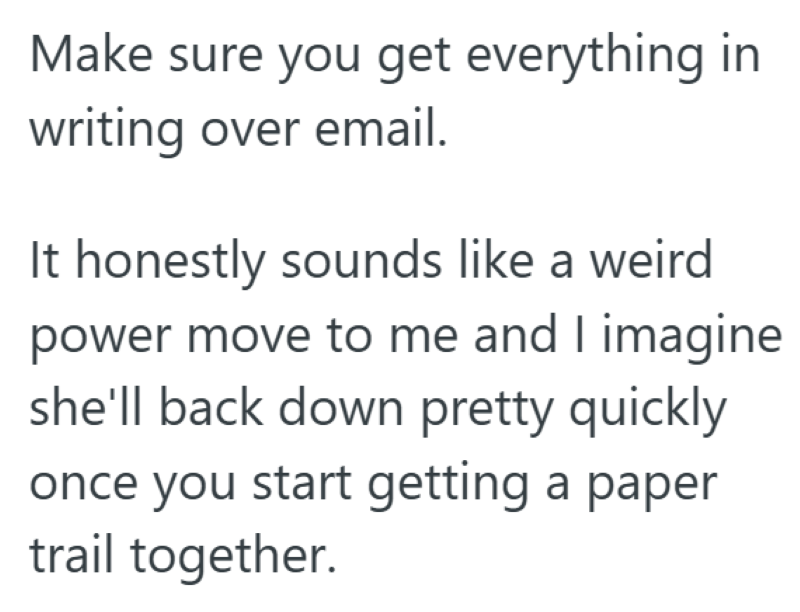 Make sure you get everything in writing over email. It honestly sounds like a weird power move to me and I imagine she'll back down pretty quickly once you start getting a paper trail together.
