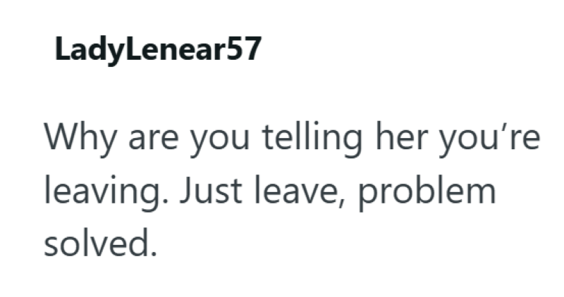LadyLenear57 Why are you telling her you're leaving. Just leave, problem solved.