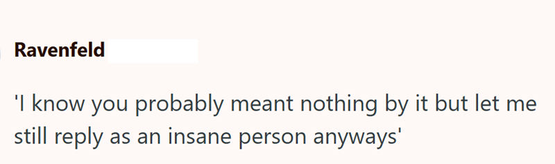 Ravenfeld 'I know you probably meant nothing by it but let me still reply as an insane person anyways'