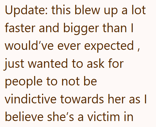Update: this blew up a lot faster and bigger than I would've ever expected, just wanted to ask for people to not be vindictive towards her as I believe she's a victim in