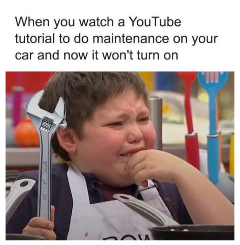 xey C. Mashils When you watch a YouTube tutorial to do maintenance on your car and now it won't turn on A