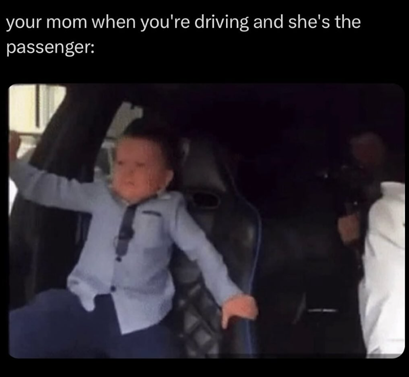 your mom when you're driving and she's the passenger: