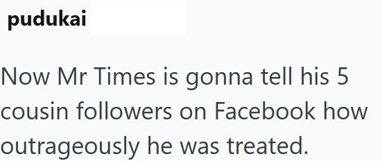 pudukai Now Mr Times is gonna tell his 5 cousin followers on Facebook how outrageously he was treated.