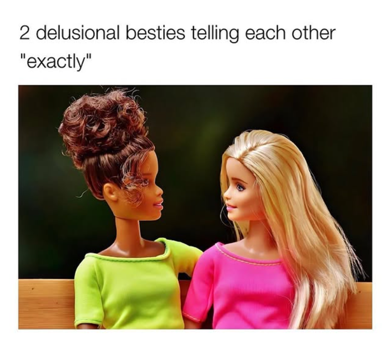 2 delusional besties telling each other "exactly"