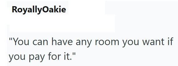 RoyallyOakie "You can have any room you want if you pay for it."