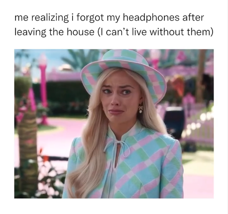 me realizing i forgot my headphones after leaving the house (I can't live without them)