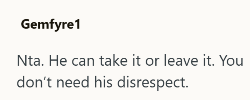 Gemfyre1 Nta. He can take it or leave it. You don't need his disrespect.