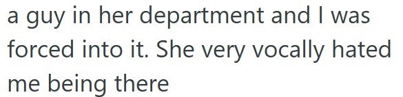 a guy in her department and I was forced into it. She very vocally hated me being there