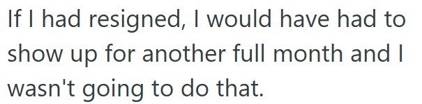 If I had resigned, I would have had to show up for another full month and I wasn't going to do that.